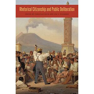Kock, Christian Rhetorical Citizenship and Public Deliberation: 3 (Rhetoric and Democratic Deliberation) Kock, Christian Rhetorical Citizenship and Public Deliberation: 3 (Rhetoric and Democratic Deliberation)