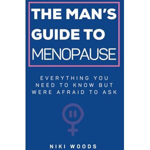 Woods, Niki The Man's Guide To Menopause: Everything You Need To Know But Were Afraid To Ask Woods, Niki The Man's Guide To Menopause: Everything You Need To Know But Were Afraid To Ask