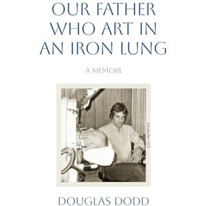 Dodd, Douglas Our Father Who Art in an Iron Lung Dodd, Douglas Our Father Who Art in an Iron Lung