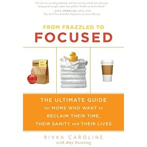 Caroline, Rivka From Frazzled to Focused: The Ultimate Guide for Moms Who Want to Reclaim Their Time, Their Sanity and Their Lives Caroline, Rivka From Frazzled to Focused: The Ultimate Guide for Moms Who Want to Reclaim Their Time, Their Sanity and Their Lives