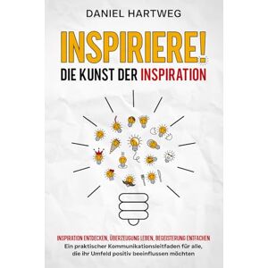 Hartweg, Daniel INSPIRIERE! DIE KUNST DER INSPIRATION: Inspiration entdecken, Überzeugung leben, Begeisterung entfachen – Ein praktischer Kommunikationsleitfaden für alle, die ihr Umfeld positiv beeinflussen möchten Hartweg, Daniel INSPIRIERE! DIE KUNST DER INSPIRATION: Inspiration entdecken, Überzeugung leben, Begeisterung entfachen – Ein praktischer Kommunikationsleitfaden für alle, die ihr Umfeld positiv beeinflussen möchten