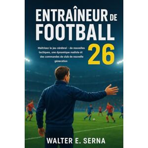 Serna, Walter E ENTRAÎNEUR DE FOOTBALL 26: Maîtrisez le jeu cérébral de nouvelles tactiques, une dynamique réaliste et des commandes de club de nouvelle génération Serna, Walter E ENTRAÎNEUR DE FOOTBALL 26: Maîtrisez le jeu cérébral de nouvelles tactiques, une dynamique réaliste et des commandes de club de nouvelle génération
