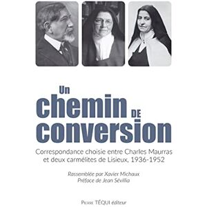 Maurras, Charles Un chemin de conversion: Correspondance choisie entre Charles Maurras et deux carmélites de Lisieux, 1936-1952 Maurras, Charles Un chemin de conversion: Correspondance choisie entre Charles Maurras et deux carmélites de Lisieux, 1936-1952