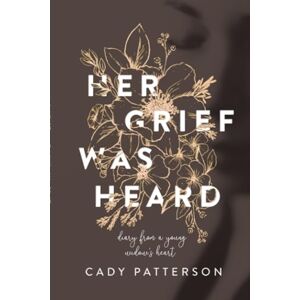 Patterson, Cady Her Grief Was Heard: Diary from a Young Widow's Heart Patterson, Cady Her Grief Was Heard: Diary from a Young Widow's Heart