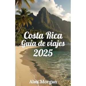 Morgan, Alex Costa Rica Guía de viajes 2025 Morgan, Alex Costa Rica Guía de viajes 2025