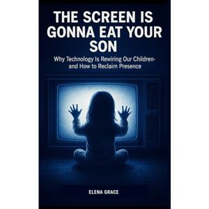 Grace, Elena The Screen is Gonna Eat Your Son: Why Technology Is Rewiring Our Children—and How to Reclaim Presence (Growing Together: Understanding and Supporting Children) Grace, Elena The Screen is Gonna Eat Your Son: Why Technology Is Rewiring Our Children—and How to Reclaim Presence (Growing Together: Understanding and Supporting Children)