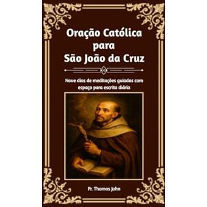 John, Fr. Thomas Oração Católica para São João da Cruz: Nove dias de meditações guiadas com espaço para escrita diária John, Fr. Thomas Oração Católica para São João da Cruz: Nove dias de meditações guiadas com espaço para escrita diária