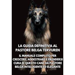 Books, Inkspire La Guida Definitiva al Pastore Belga Tervuren: Il Manuale Completo per Crescere, Addestrare e Prendersi Cura di Questo Cane da Pastore Belga Intelligente ed Elegante Books, Inkspire La Guida Definitiva al Pastore Belga Tervuren: Il Manuale Completo per Crescere, Addestrare e Prendersi Cura di Questo Cane da Pastore Belga Intelligente ed Elegante