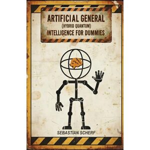 Scherf, Sebastian Artificial General (Hybrid Quantum) Intelligence for Dummies Scherf, Sebastian Artificial General (Hybrid Quantum) Intelligence for Dummies