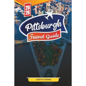 CHANG, JUDITH PITTSBURGH TRAVEL GUIDE 2026: Discover Hidden Gems, Historic Landmarks, Travel Tips, and Unforgettable Vacation Experiences CHANG, JUDITH PITTSBURGH TRAVEL GUIDE 2026: Discover Hidden Gems, Historic Landmarks, Travel Tips, and Unforgettable Vacation Experiences
