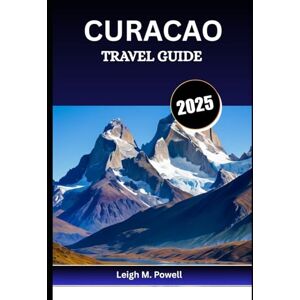 POWELL, LEIGH M. CURACAO TRAVEL GUIDE 2025: Adventure, Relaxation, and Caribbean Charm Await POWELL, LEIGH M. CURACAO TRAVEL GUIDE 2025: Adventure, Relaxation, and Caribbean Charm Await