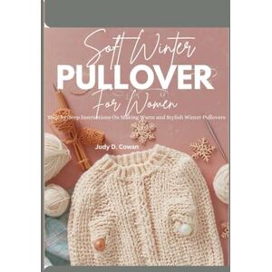Cowan, Judy D. Soft Winter Pullover For women: Step-by-Step Instructions On Making Warm and Stylish Winter Pullovers Cowan, Judy D. Soft Winter Pullover For women: Step-by-Step Instructions On Making Warm and Stylish Winter Pullovers