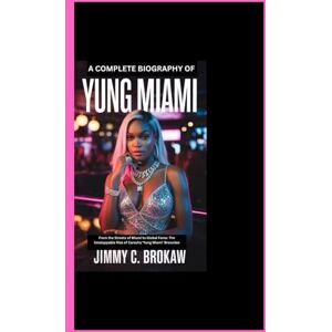Brokaw, Jimmy C. A COMPLETE BIOGRAPHY OF YUNG MIAMI: From the Streets of Miami to Global Fame: The Unstoppable Rise of Caresha ‘Yung Miami’ Brownlee Brokaw, Jimmy C. A COMPLETE BIOGRAPHY OF YUNG MIAMI: From the Streets of Miami to Global Fame: The Unstoppable Rise of Caresha ‘Yung Miami’ Brownlee