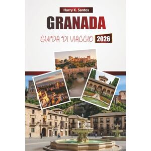 Santos, Harry K. GRANADA GUIDA DI VIAGGIO 2026: Scopri le principali attrazioni, i monumenti storici, la cucina locale e le esperienze culturali nella città storica del sud della Spagna Santos, Harry K. GRANADA GUIDA DI VIAGGIO 2026: Scopri le principali attrazioni, i monumenti storici, la cucina locale e le esperienze culturali nella città storica del sud della Spagna