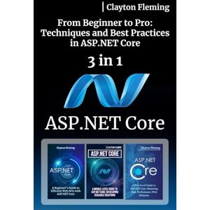 Fleming, Clayton ASP.NET Core: 3 in 1 "From Beginner to Pro: Techniques and Best Practices in ASP.NET Core Fleming, Clayton ASP.NET Core: 3 in 1 "From Beginner to Pro: Techniques and Best Practices in ASP.NET Core