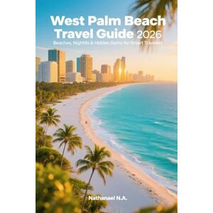 N.A., Nathanael West Palm Beach Travel Guide 2026: Beaches, Nightlife & Hidden Gems for Smart Travelers (The World Explorer Series) N.A., Nathanael West Palm Beach Travel Guide 2026: Beaches, Nightlife & Hidden Gems for Smart Travelers (The World Explorer Series)