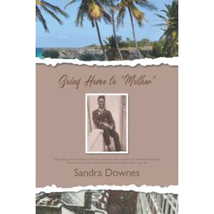 Downes, Sandra Going Home To Mother: The gripping, personal stories of 24 men and women who migrated from Barbados to England. Tales of trials, tenacity, and the belief that life would get better − one day. Downes, Sandra Going Home To Mother: The gripping, personal stories of 24 men and women who migrated from Barbados to England. Tales of trials, tenacity, and the belief that life would get better − one day.