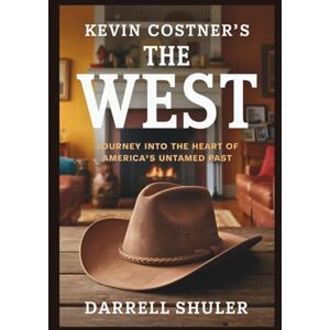 Shuler, Darrell Kevin Costner's The West: Journey Into the Heart of America’s Untamed Past Shuler, Darrell Kevin Costner's The West: Journey Into the Heart of America’s Untamed Past