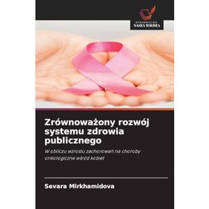 Mirkhamidova, Sevara Zrównoważony rozwój systemu zdrowia publicznego: W obliczu wzrostu zachorowa¿ na choroby onkologiczne w¿ród kobiet Mirkhamidova, Sevara Zrównoważony rozwój systemu zdrowia publicznego: W obliczu wzrostu zachorowa¿ na choroby onkologiczne w¿ród kobiet