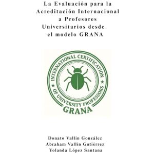 Vallín González, Donato La Evaluación para la Acreditación Internacional a Profesores Universitarios desde el modelo GRANA Vallín González, Donato La Evaluación para la Acreditación Internacional a Profesores Universitarios desde el modelo GRANA