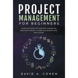 Cohen, David A. Project Management for Beginners: The Practice Step-by-Step Guide from Planning and Organizing to Project Closure and Maximizing Your Team's Success (Business Today) Cohen, David A. Project Management for Beginners: The Practice Step-by-Step Guide from Planning and Organizing to Project Closure and Maximizing Your Team's Success (Business Today)