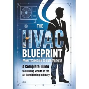 H, C. The HVAC Blueprint: From Technician to Entrepreneur – A Complete Guide to Building Wealth in the Air Conditioning Industry H, C. The HVAC Blueprint: From Technician to Entrepreneur – A Complete Guide to Building Wealth in the Air Conditioning Industry