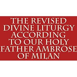 Scotto-Daniello, Bishop Michael The Revised Divine Liturgy According to Our Holy Father Ambrose of Milan: Volume 1 (The Order of the Liturgy) Scotto-Daniello, Bishop Michael The Revised Divine Liturgy According to Our Holy Father Ambrose of Milan: Volume 1 (The Order of the Liturgy)
