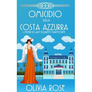 ROSE, OLIVIA OMICIDIO SULLA COSTA AZZURRA: UN GIALLO STORICO DEGLI ANNI ’20 (I MISTERI DI LADY ELIZABETH HAWTHORNE) ROSE, OLIVIA OMICIDIO SULLA COSTA AZZURRA: UN GIALLO STORICO DEGLI ANNI ’20 (I MISTERI DI LADY ELIZABETH HAWTHORNE)