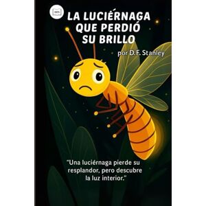 Stanley LA LUCIÉRNAGA QUE PERDIÓ SU BRILLO: Una luciérnaga pierde su resplandor, pero descubre la luz interior. Stanley LA LUCIÉRNAGA QUE PERDIÓ SU BRILLO: Una luciérnaga pierde su resplandor, pero descubre la luz interior.