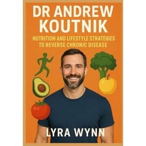 Wynn, Lyra DR ANDREW KOUTNIK: Nutrition And Lifestyle Strategies To Reverse Chronic Disease Wynn, Lyra DR ANDREW KOUTNIK: Nutrition And Lifestyle Strategies To Reverse Chronic Disease