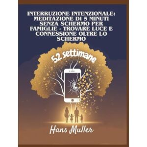 Muller, Hans Interruzione intenzionale meditazione di 5 minuti senza schermo per famiglie: Trovare luce e connessione oltre lo schermo Muller, Hans Interruzione intenzionale meditazione di 5 minuti senza schermo per famiglie: Trovare luce e connessione oltre lo schermo