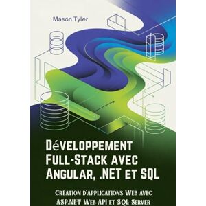 Tyler, Mason Développement Full-Stack avec Angular, .NET et SQL: Création d'applications Web avec ASP.NET Web API et SQL Server Tyler, Mason Développement Full-Stack avec Angular, .NET et SQL: Création d'applications Web avec ASP.NET Web API et SQL Server