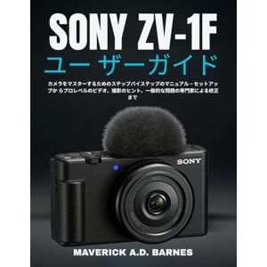 MAVERICK A.D. BARNES SONY ZV-1Fユー ザーガイド: カメラをマスターするためのステップバイステップのマニュアル – セットアップか らプロレベルのビデオ、撮影のヒント、一般的な問題の専門家による修正まで MAVERICK A.D. BARNES SONY ZV-1Fユー ザーガイド: カメラをマスターするためのステップバイステップのマニュアル – セットアップか らプロレベルのビデオ、撮影のヒント、一般的な問題の専門家による修正まで