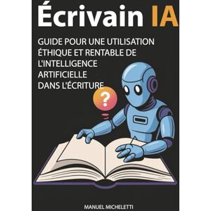 Micheletti, Manuel Écrivain IA: Guide pour une Utilisation Éthique et Rentable de l'Intelligence Artificielle dans l'Écriture Micheletti, Manuel Écrivain IA: Guide pour une Utilisation Éthique et Rentable de l'Intelligence Artificielle dans l'Écriture