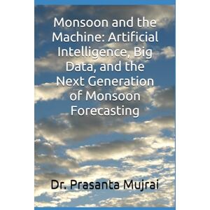 Mujrai, Dr. Prasanta Monsoon and the Machine: Artificial Intelligence, Big Data, and the Next Generation of Monsoon Forecasting Mujrai, Dr. Prasanta Monsoon and the Machine: Artificial Intelligence, Big Data, and the Next Generation of Monsoon Forecasting