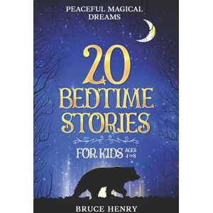 Henry, BRUCE 20 BEDTIME STORIES FOR KIDS 4 TO 8 YEARS OLD: PEACEFUL MAGICAL DREAMS Henry, BRUCE 20 BEDTIME STORIES FOR KIDS 4 TO 8 YEARS OLD: PEACEFUL MAGICAL DREAMS