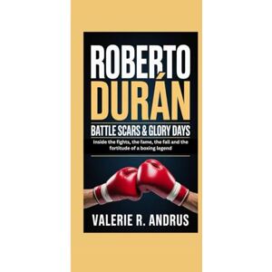 R. Andrus, Valerie ROBERTO DURÁN: Battle Scars & Glory Days Inside the fights, the fame, the fall and the fortitude of a boxing legend R. Andrus, Valerie ROBERTO DURÁN: Battle Scars & Glory Days Inside the fights, the fame, the fall and the fortitude of a boxing legend