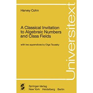 Cohn, Harvey A Classical Invitation to Algebraic Numbers and Class Fields (Universitext) Cohn, Harvey A Classical Invitation to Algebraic Numbers and Class Fields (Universitext)