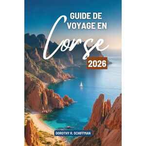 Schiffman, Dorothy R. GUIDE DE VOYAGE EN CORSE 2026: Un voyage paisible à travers la beauté des îles françaises Schiffman, Dorothy R. GUIDE DE VOYAGE EN CORSE 2026: Un voyage paisible à travers la beauté des îles françaises