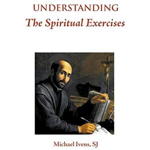 Ivens, SJ Michael Understanding the Spiritual Exercises: Text and Commentary: A Handbook for Retreat Directors Ivens, SJ Michael Understanding the Spiritual Exercises: Text and Commentary: A Handbook for Retreat Directors