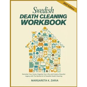 ZARIA, MARGARETA K. SWEDISH DEATH CLEANING WORKBOOK: Declutter Your Home, Organize Your Life, and Create a Peaceful Legacy with The Gentle Art of Swedish Death Cleaning ZARIA, MARGARETA K. SWEDISH DEATH CLEANING WORKBOOK: Declutter Your Home, Organize Your Life, and Create a Peaceful Legacy with The Gentle Art of Swedish Death Cleaning