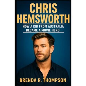 R. Thompson, Brenda Chris Hemsworth: How a Kid from Australia Became a Movie Hero R. Thompson, Brenda Chris Hemsworth: How a Kid from Australia Became a Movie Hero