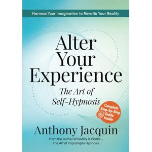 Jacquin, Mr Anthony Alter Your Experience: The Art of Self-Hypnosis Jacquin, Mr Anthony Alter Your Experience: The Art of Self-Hypnosis