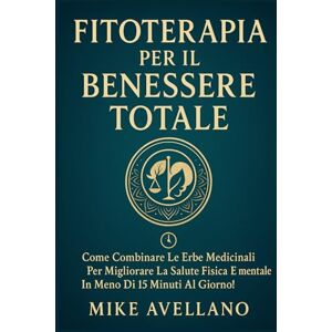 Avellano, Mike FITOTERAPIA PER IL BENESSERE TOTALE: Come combinare le erbe medicinali per migliorare la salute fisica e mentale in meno di 15 minuti al giorno!: 9 Avellano, Mike FITOTERAPIA PER IL BENESSERE TOTALE: Come combinare le erbe medicinali per migliorare la salute fisica e mentale in meno di 15 minuti al giorno!: 9