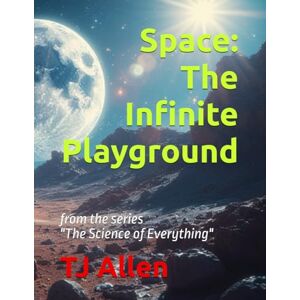 Allen, TJ Space: The Infinite Playground: from the series "The Science of Everything": 15 Allen, TJ Space: The Infinite Playground: from the series "The Science of Everything": 15