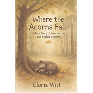 Witt, Gloria Where the Acorns Fall: A True Story of Love, Nature, and Second Chances (Roots Beneath the Oak: Tales, Traditions, & Tastes from Oak Forest) Witt, Gloria Where the Acorns Fall: A True Story of Love, Nature, and Second Chances (Roots Beneath the Oak: Tales, Traditions, & Tastes from Oak Forest)