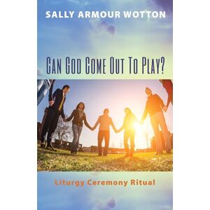 Wotton, Sally Armour Can God Come Out To Play?: Liturgy Ceremony Ritual Wotton, Sally Armour Can God Come Out To Play?: Liturgy Ceremony Ritual