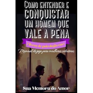 do Amor, Sua Mentora Como entender e conquistar um homem que vale a pena 7 livros de psicologia em 1: Manual de jogo para mulheres sedutoras do Amor, Sua Mentora Como entender e conquistar um homem que vale a pena 7 livros de psicologia em 1: Manual de jogo para mulheres sedutoras
