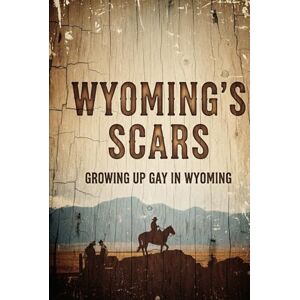 Hislop, Chris Wyoming Scars: Growing up Gay in Wyoming Hislop, Chris Wyoming Scars: Growing up Gay in Wyoming