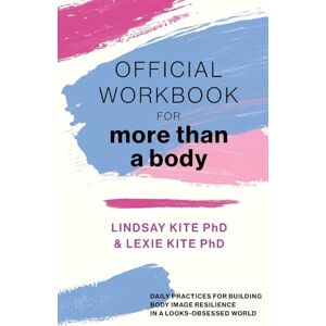 Kite, Lexie Official Workbook for More Than a Body: Daily Practices for Building Body Image Resilience in a Looks-Obsessed World Kite, Lexie Official Workbook for More Than a Body: Daily Practices for Building Body Image Resilience in a Looks-Obsessed World